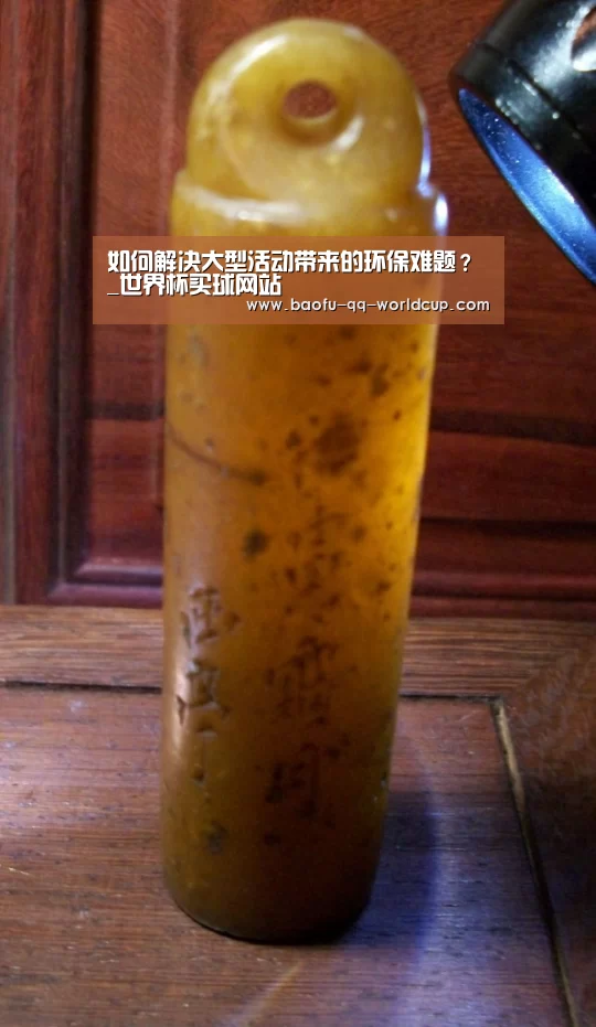 如何解决大型活动带来的环保难题?_世界杯买球网站(图1) 世界杯投注