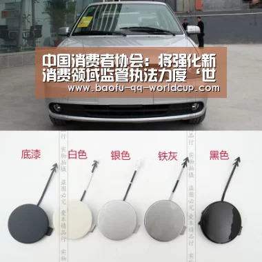 中国消费者协会:将强化新消费领域监管执法力度‘世界杯买球网站’(图2) 世界杯外围买球
