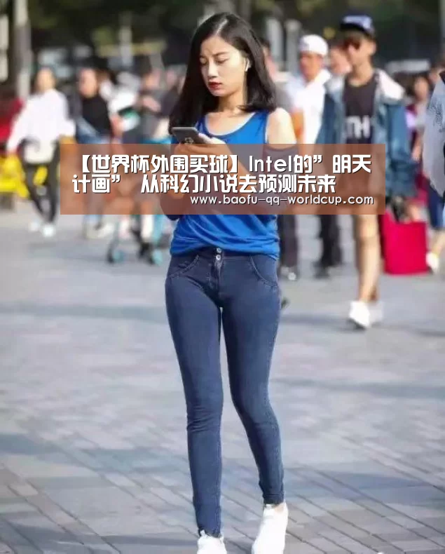 【世界杯外围买球】Intel的”明天计画” 从科幻小说去预测未来(图1) 世界杯外围买球