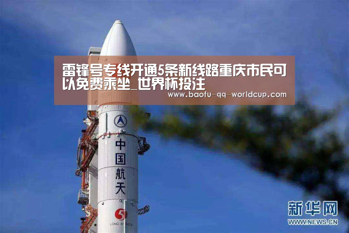 雷锋号专线开通5条新线路重庆市民可以免费乘坐_世界杯投注(图3) 世界杯买球网站